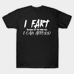 I Fart Because It's The Only Gas I Can Afford T-Shirt